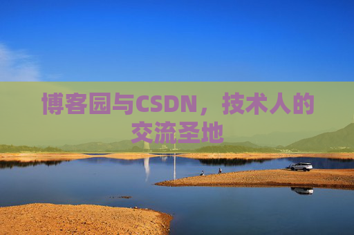 博客园与CSDN,技术人的交流圣地 博客园与CSDN,技术人的交流圣地